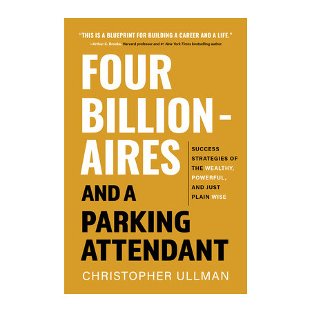 Four Billionaires and a Parking Attendant: Success Strategies from the Wealthy, Powerful, and Just Plain Wise