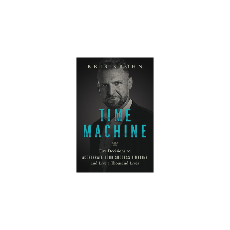 Time Machine: Five Decisions to Accelerate Your Success Timeline and Live a Thousand Lives