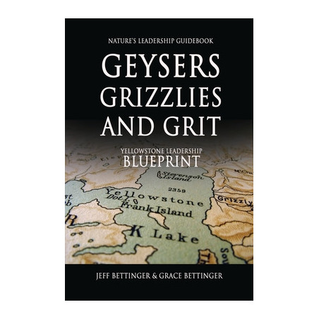 GEYSERS, GRIZZLIES AND GRIT Nature's Leadership Guidebook: Yellowstone's Leadership Blueprint