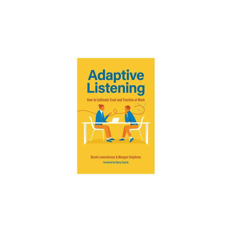 Adaptive Listening: How to Cultivate Trust and Traction at Work (Communication for Leaders, Workplace Culture)