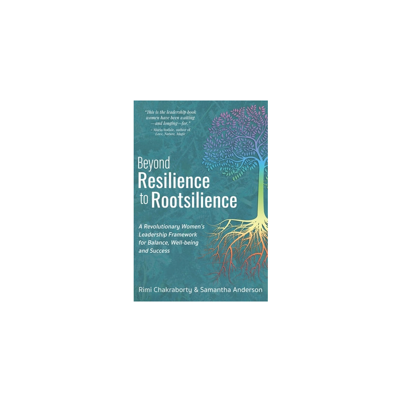 Beyond Resilience to Rootsilience: A Revolutionary Women's Leadership Framework for Balance, Well-being and Success