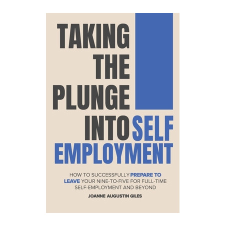 Taking the Plunge into Self-Employment: How to Successfully Prepare to Leave Your Nine-to-Five for Full-Time Self-Employment and