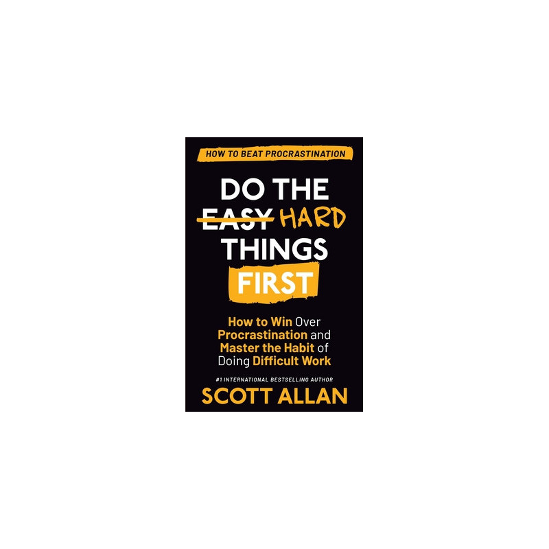 Do the Hard Things First: How to Win Over Procrastination and Master the Habit of Doing Difficult Work