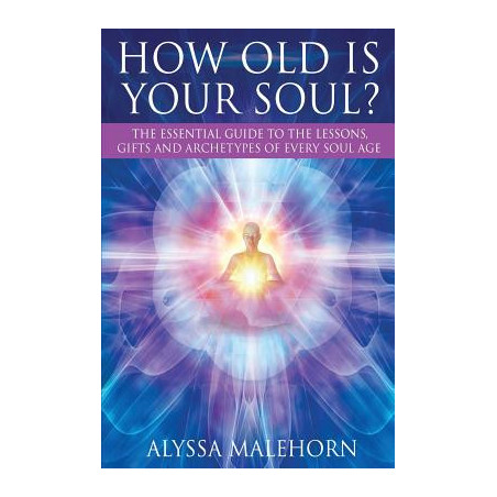 How Old Is Your Soul?: The Essential Guide To The Lessons, Gifts and Archetypes of Every Soul Age