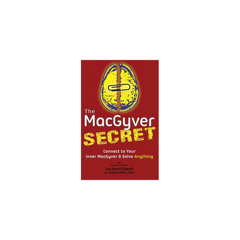 The MacGyver Secret: Connect to Your Inner MacGyver And Solve Anything