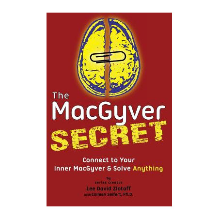 The MacGyver Secret: Connect to Your Inner MacGyver And Solve Anything