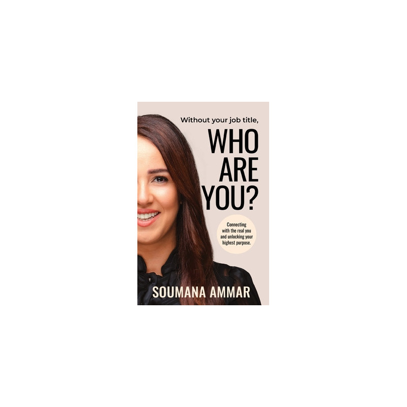 Without Your Job Title, Who Are You?: Connecting with the real you and unlocking your highest purpose