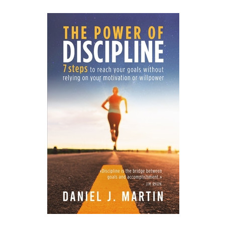 The power of discipline: 7 steps to reach your goals without relying on your motivation or willpower