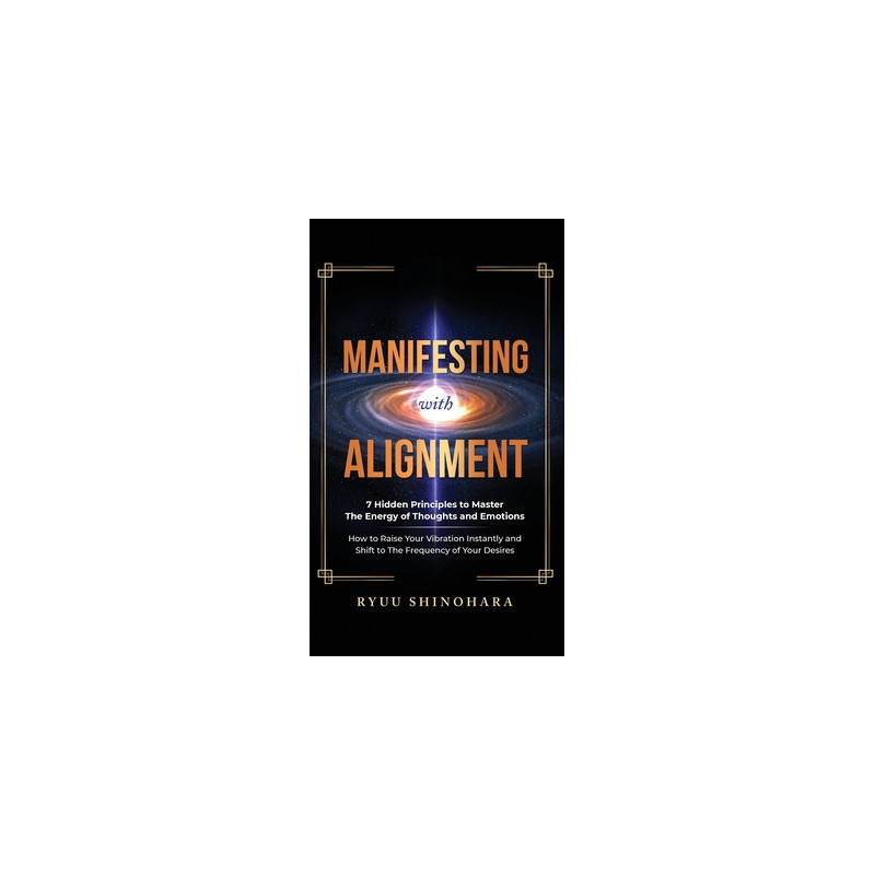 Manifesting with Alignment: 7 Hidden Principles to Master the Energy of Thoughts and Emotions - How to Raise Your Vibration Inst