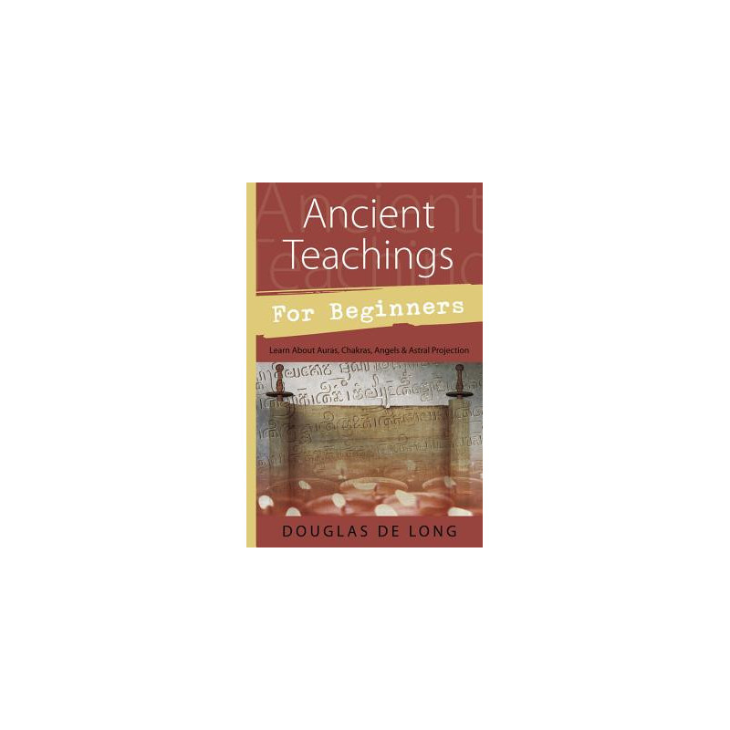 Ancient Teachings for Beginners: Learn about Auras, Chakras, Angels and Astral Projection