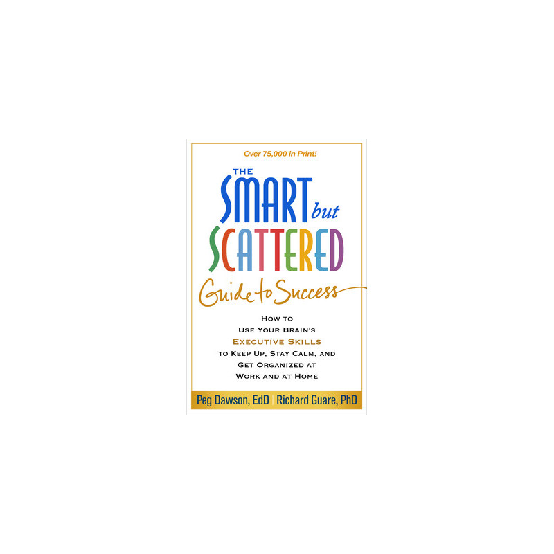 The Smart But Scattered Guide to Success: How to Use Your Brain's Executive Skills to Keep Up, Stay Calm, and Get Organized at W