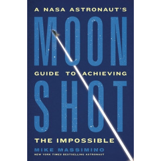 Moonshot: A NASA Astronaut's Guide to Achieving the Impossible