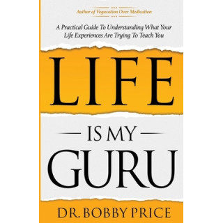 Life Is My Guru: A Practical Guide to Understanding What Your Life Experiences Are Trying to Teach You