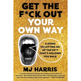 Get the F*ck Out Your Own Way: A Guide to Letting Go of the Sh*t That's Holding You Back