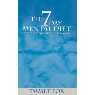 The Seven Day Mental Diet: How to Change Your Life in a Week