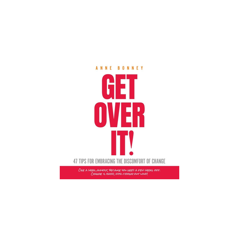 Get Over It: 47 Tips for Embracing the Discomfort of Change