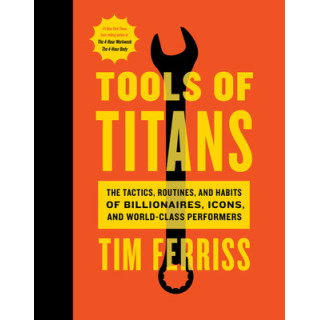 Tools of Titans: The Tactics, Routines, and Habits of Billionaires, Icons, and World-Class Performers