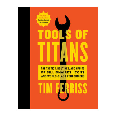 Tools of Titans: The Tactics, Routines, and Habits of Billionaires, Icons, and World-Class Performers