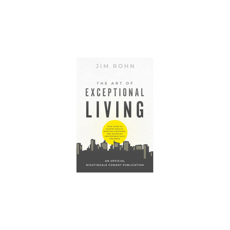 The Art of Exceptional Living: Your Guide to Gaining Wealth, Enjoying Happiness, and Achieving Unstoppable Daily Progress