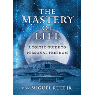 The Mastery of Life: A Toltec Guide to Personal Freedom