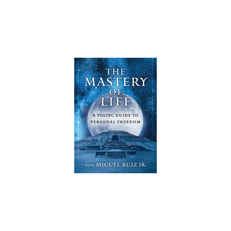 The Mastery of Life: A Toltec Guide to Personal Freedom