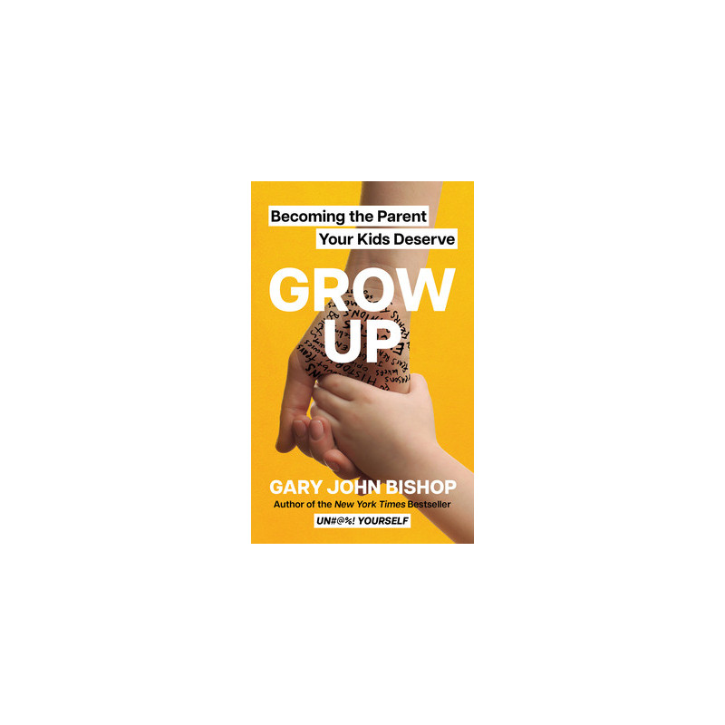 Grow Up: Becoming the Parent Your Kids Deserve