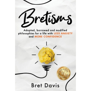 Bretisms: Adopted, Borrowed and Modified Philosophies For a Life with LESS ANXIETY and MORE CONFIDENCE