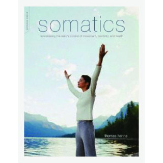 Somatics: Reawakening the Mind's Control of Movement, Flexibility, and Health