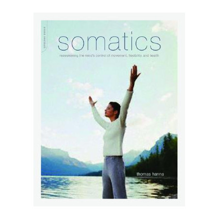 Somatics: Reawakening the Mind's Control of Movement, Flexibility, and Health