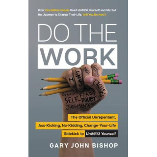 Do the Work: The Official Unrepentant, Ass-Kicking, No-Kidding, Change-Your-Life Sidekick to Unfu*k Yourself