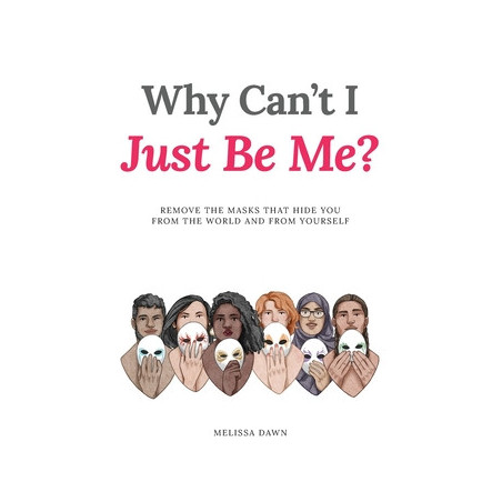 Why Can't I Just Be Me?: Remove the Masks that Hide You from the World and from Yourself