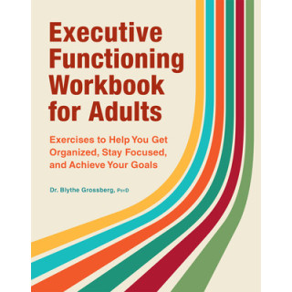 Executive Functioning Workbook for Adults: Exercises to Help You Get Organized, Stay Focused, and Achieve Your Goals