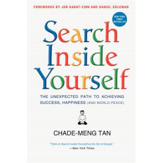 Search Inside Yourself: The Unexpected Path to Achieving Success, Happiness (and World Peace)