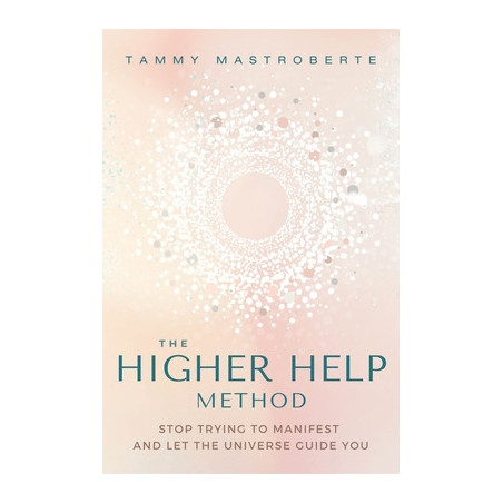 The Higher Help Method: Stop Trying to Manifest and Let the Universe Guide You