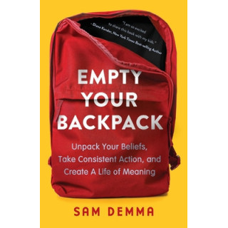 Empty Your Backpack: Unpack Your Beliefs, Take Consistent Action, and Create a Life of Meaning