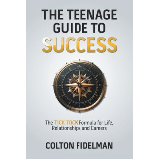 The Teenage Guide to Success: The TICK TOCK Formula for Life, Relationships and Careers