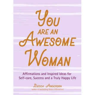 You Are an Awesome Woman: Affirmations and Inspired Ideas for Self-Care, Success and a Truly Happy Life (Positive Book for Women