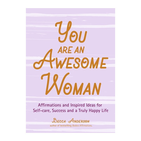 You Are an Awesome Woman: Affirmations and Inspired Ideas for Self-Care, Success and a Truly Happy Life (Positive Book for Women