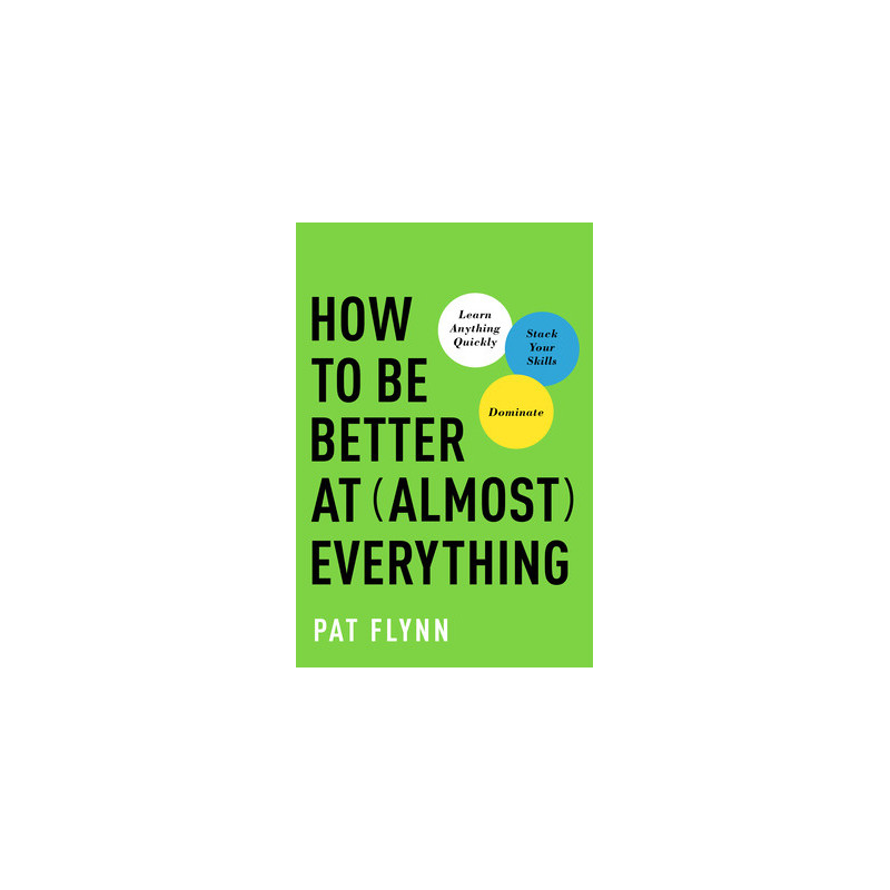 How to Be Better at Almost Everything: Learn Anything Quickly, Stack Your Skills, Dominate