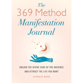 The 369 Method Manifestation Journal: Unlock the Divine Code of the Universe and Attract the Life You Want