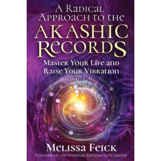 A Radical Approach to the Akashic Records: Master Your Life and Raise Your Vibration