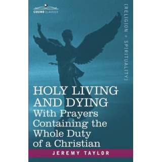 Holy Living and Dying: With Prayers Containing the Whole Duty of a Christian