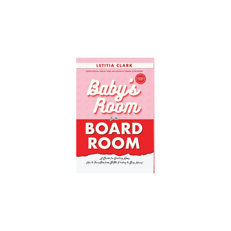 Baby's Room to the BoardRoom: A Guide for Working Moms: How to Transition from Bottle Feeding to Boss Moves!