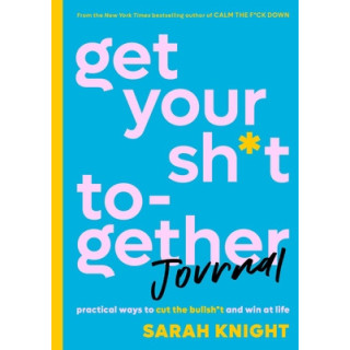 Get Your Sh*t Together Journal: Practical Ways to Cut the Bullsh*t and Win at Life