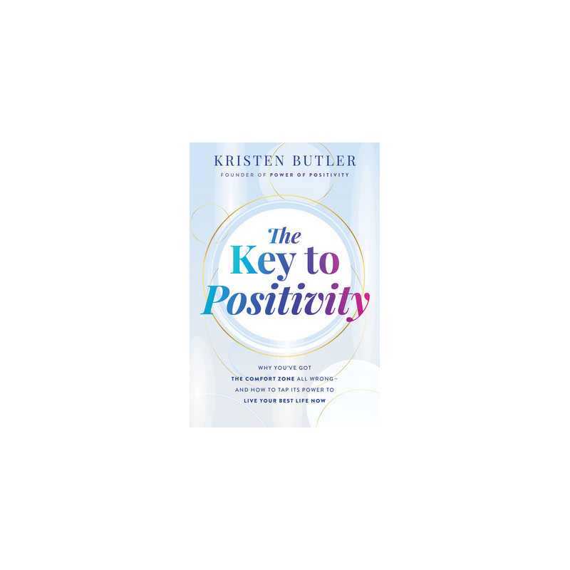 The Key to Positivity: Why You've Got the Comfort Zone All Wrong-And How to Tap Its Power to Live Your Best Life Now