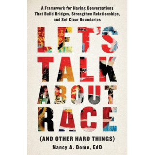 Let's Talk About Race (and Other Hard Things): A Framework for Having Conversations That Build Bridges, Strengthen Relationships