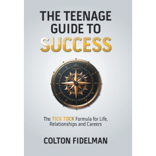 The Teenage Guide to Success: The TICK TOCK Formula for Life, Relationships and Careers