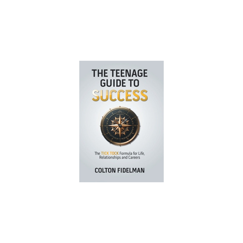 The Teenage Guide to Success: The TICK TOCK Formula for Life, Relationships and Careers