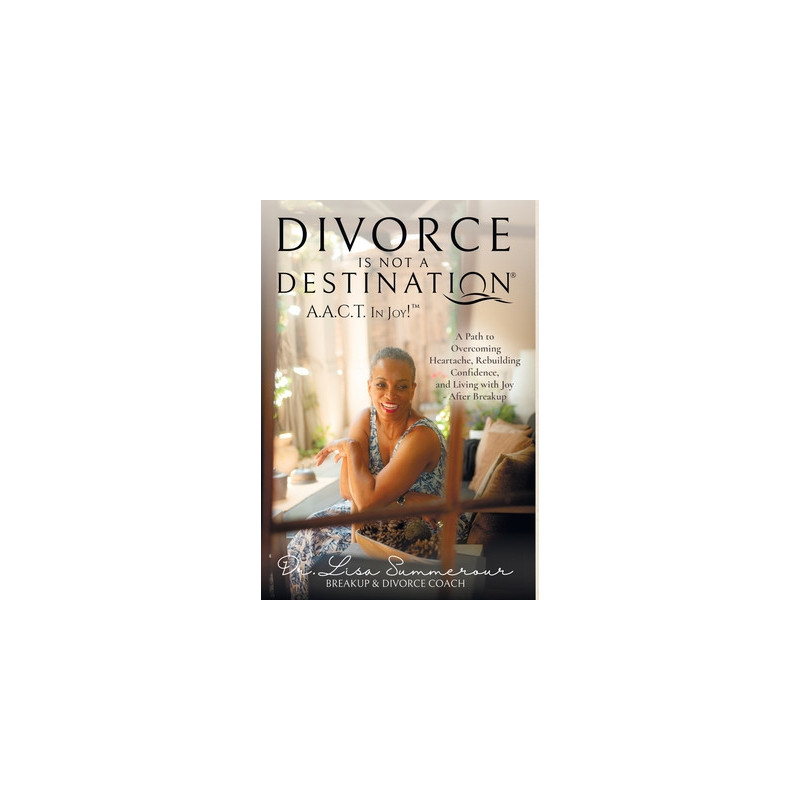 Divorce Is Not A Destination(R) A.A.C.T. In Joy!(TM)