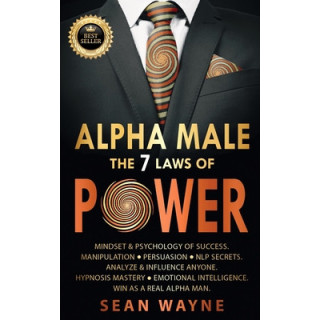 ALPHA MALE the 7 Laws of POWER: Mindset and Psychology of Success. Manipulation, Persuasion, NLP Secrets. Analyze and Influence